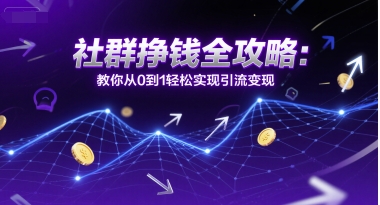 社群挣钱全攻略：教你从0到1轻松实现引流变现-玩备项目资源网