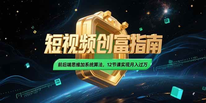 （15221期）2025短视频创富指南，前后端思维加系统算法，12节课实现月入过万-玩备项目资源网