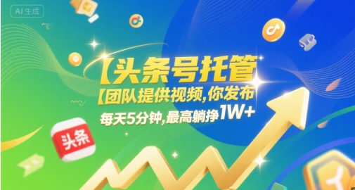【头条号托管 】团队提供视频，你发布，每天5分钟，最高躺挣1W+【揭秘】-玩备项目资源网
