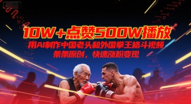 10W+点赞500W播放，用AI制作中国老头和外国拳王格斗视频，条条原创，快速涨粉变现-玩备项目资源网