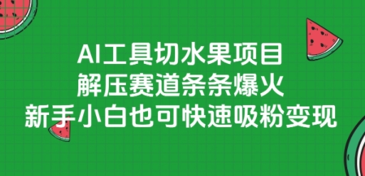 AI工具切水果项目，解压赛道条条爆火，新手小白也可快速吸粉变现-玩备项目资源网