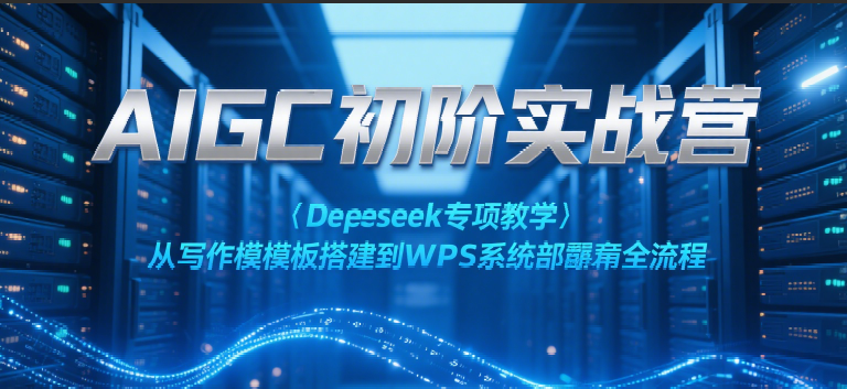 AIGC初阶实战营：Deepseek专项教学，从写作模板搭建到WPS系统部署全流程-玩备项目资源网