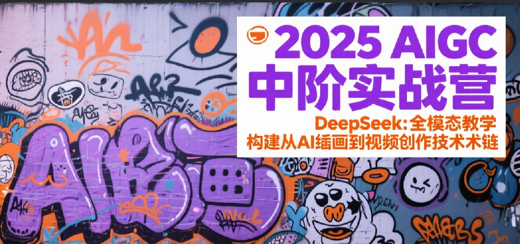 2025AIGC中阶实战营：DeepSeek全模态教学，构建从AI绘画到视频创作的技术链-玩备项目资源网