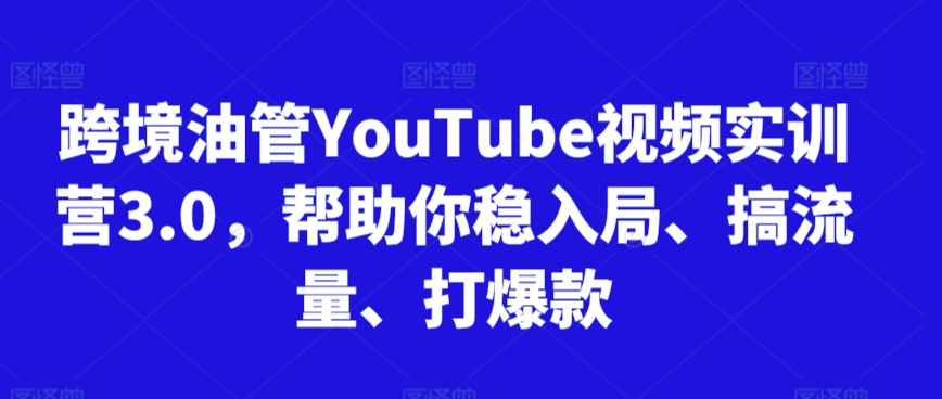 跨境油管YouTube视频实训营3.0，帮助你稳入局、搞流量、打爆款（更新2025）-玩备项目资源网
