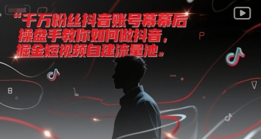 千万粉丝抖音账号幕后操盘手教你如何做抖音，掘金短视频自建流量池-玩备项目资源网