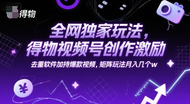 全网独家玩法，得物视频号创作激励 去重软件加持爆款视频，矩阵玩法月入几个w【揭秘】-玩备项目资源网