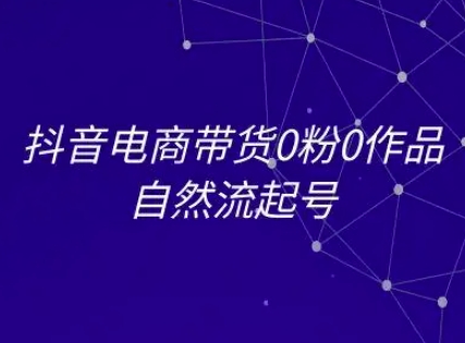 抖音电商带货0粉0作品自然流起号，抖音电商教程-玩备项目资源网