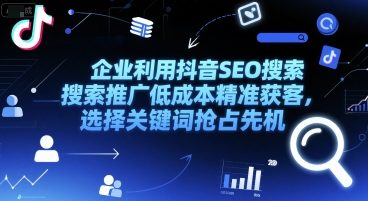 企业利用抖音SEO搜索推广低成本精准获客，选择关键词抢占先机-玩备项目资源网