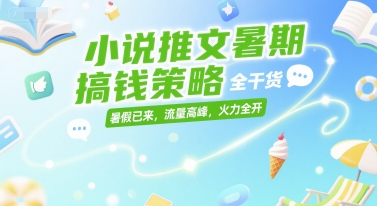 小说推文暑期搞钱策略，全干货，暑假已来，流量高峰，火力全开-玩备项目资源网