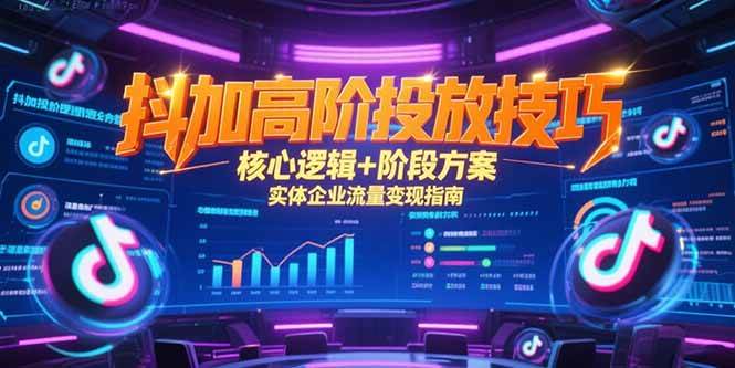 （15240期）抖加高阶投放技巧，核心逻辑+阶段方案，实体企业流量变现指南-玩备项目资源网