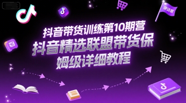 抖音带货训练第10期营，抖音精选联盟带货保姆级详细教程-玩备项目资源网