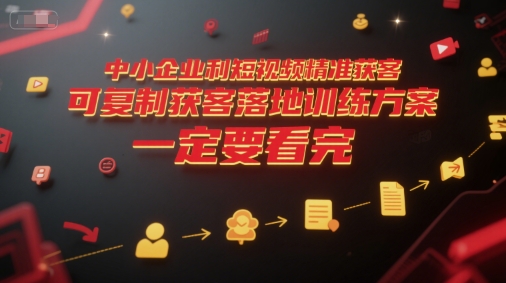 中小企业利用短视频精准获客，可复制获客落地训练方案，做好短视频，一定要看完-玩备项目资源网