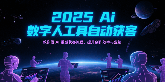 2025Ai数字人工具自动获客，教你借AI重塑获客流程，提升创作效率与业绩-玩备项目资源网