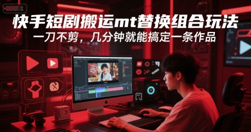 快手短剧搬运mt替换组合玩法，一刀不剪，几分钟就能搞定一条作品-玩备项目资源网