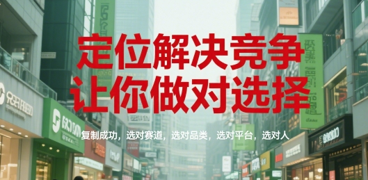 定位解决竞争，让你做对选择，复制成功，选对赛道，选对品类，选对平台，选对人-玩备项目资源网