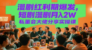 漫剧红利期爆发，短剧漫剧月入2W私董会大佬分享实操课-玩备项目资源网