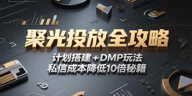 （15254期）2025小红书聚光投放全攻略，计划搭建+DMP玩法，私信成本降低10倍秘籍-玩备项目资源网