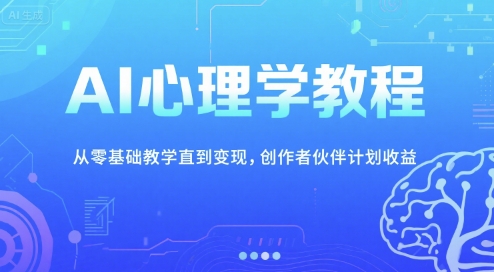 AI心理学教程，从零基础教学直到变现，创作者伙伴计划收益-玩备项目资源网