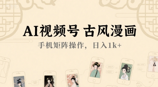 AI视频号古风漫画，手机矩阵操作，日入1k+-玩备项目资源网