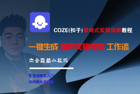 COZE(扣子)保姆式实操拆解教程，一键生成城市文旅视频工作流，内含隐藏小技巧-玩备项目资源网