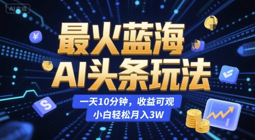 最火蓝海AI头条玩法，一天10分钟，收益可观，小白轻松月入3W【揭秘】-玩备项目资源网