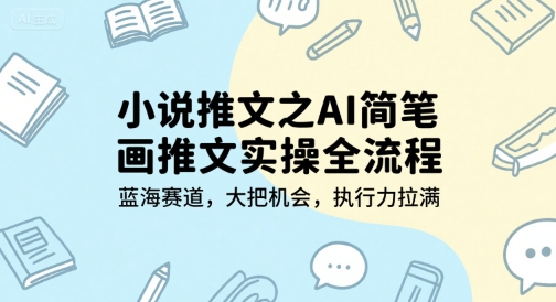 小说推文之AI简笔画推文实操全流程，蓝海赛道，大把机会，执行力拉满-玩备项目资源网