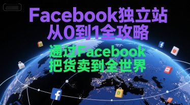 Facebook独立站从0到1全攻略，通过FacebboK把货卖到全世界-玩备项目资源网
