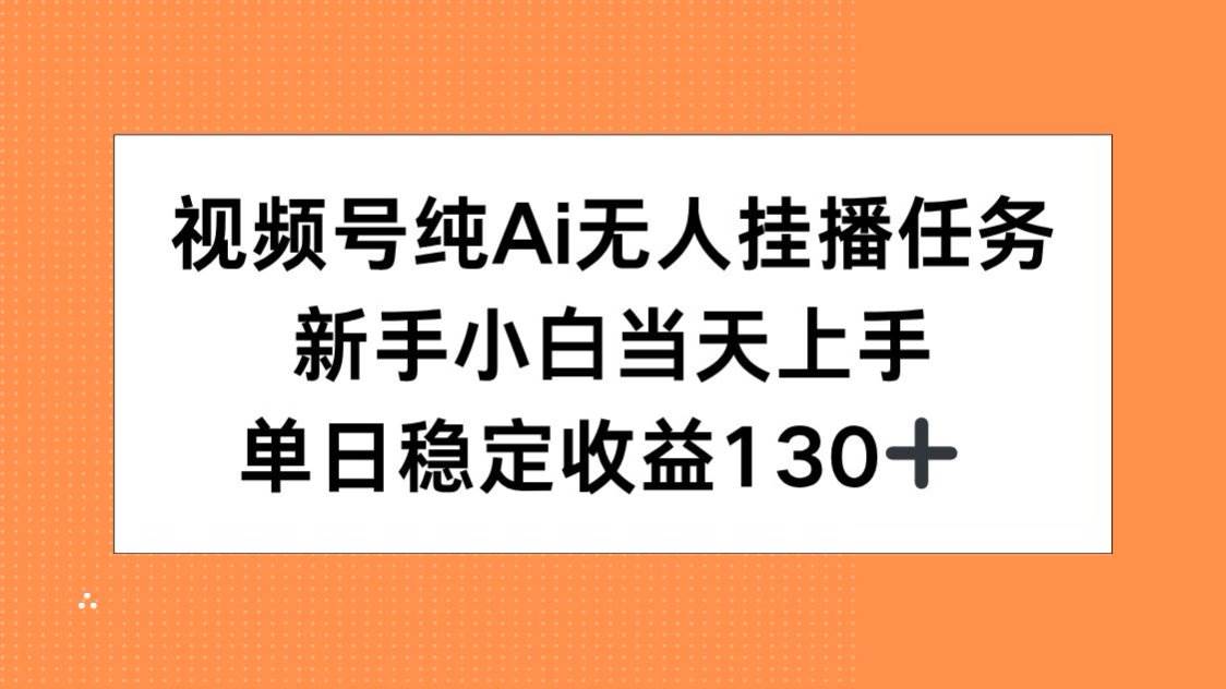 （15266期）视频号纯AI无人挂播任务，新手小白当天上手，单日稳定收益130+-玩备项目资源网