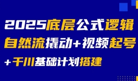 2025底层公式逻辑自然流撬动+视频起号+千川基础计划搭建-玩备项目资源网