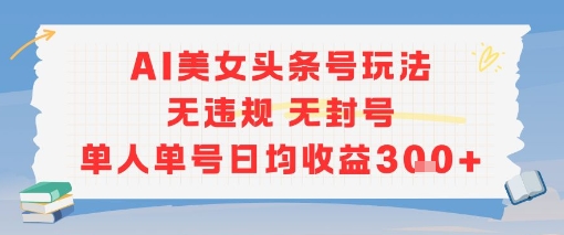 AI美女头条号玩法无违规无封号单人单号日均收益3张-玩备项目资源网