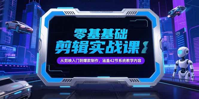 （15273期）零基础抖音剪辑实战课，从剪映入门到爆款制作，涵盖42节系统教学内容-玩备项目资源网