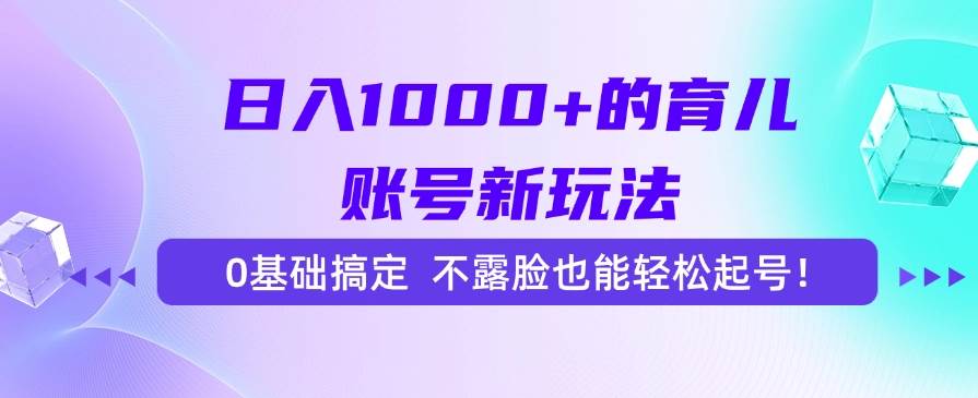 （15272期）日入1000+的育儿账号新玩法，0基础搞定，不露脸也能轻松起号！-玩备项目资源网