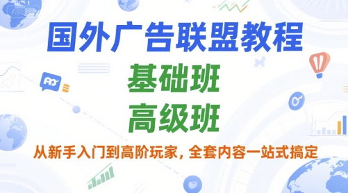 国外广告联盟教程，基础班和高级班，从新手入门到高阶玩家，全套内容一站式搞定-玩备项目资源网