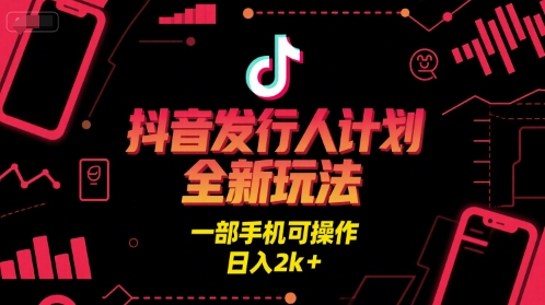 抖音发行人计划全新玩法，一部手机可操作，日入2k+【揭秘】-玩备项目资源网