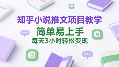 知乎小说推文项目教学，简单易上手，每天3小时轻松变现-玩备项目资源网