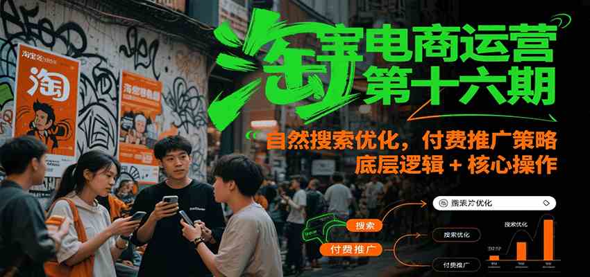淘宝电商运营第十六期，自然搜索优化，付费推广策略，底层逻辑+核心操作-玩备项目资源网