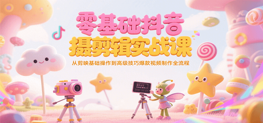 零基础抖音短视频拍摄剪辑实战课，从剪映基础操作到高级技巧爆款视频制作全流程-玩备项目资源网