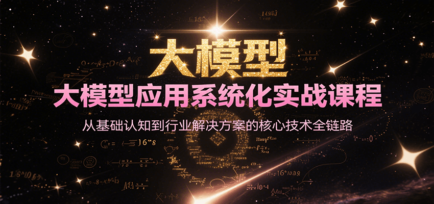 大模型应用系统化实战课程，从基础认知到行业解决方案的核心技术全链路-玩备项目资源网