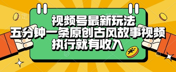 视频号最新玩法，五分钟一条原创古风故事类视频执行就有收入【揭秘】-玩备项目资源网