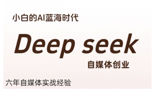 普通人利用Deepseek自媒体创业，零基础友好，小白的AI蓝海时代-玩备项目资源网