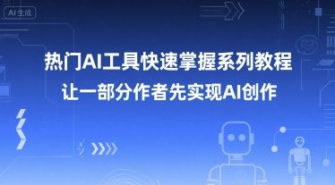 热门AI工具快速掌握系列教程，让一部分创作者先实现AI创作-玩备项目资源网