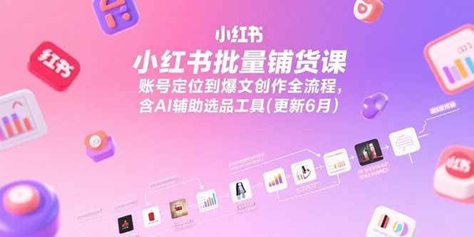 （15279期）小红书批量铺货课，账号定位到爆文创作全流程，含AI辅助选品工具(更新6月)-玩备项目资源网