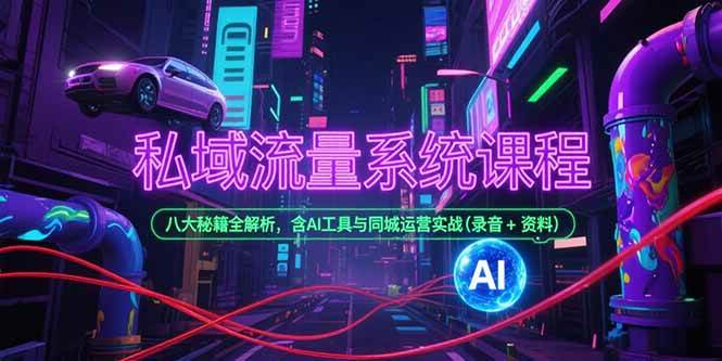 （15284期）私域流量系统课程，八大秘籍全解析，含AI工具与同城运营实战(录音+资料)-玩备项目资源网