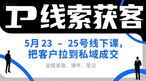 IP线索获客5月23-25号线下课，把客户拉到私域成交（录音+课件+笔记）-玩备项目资源网
