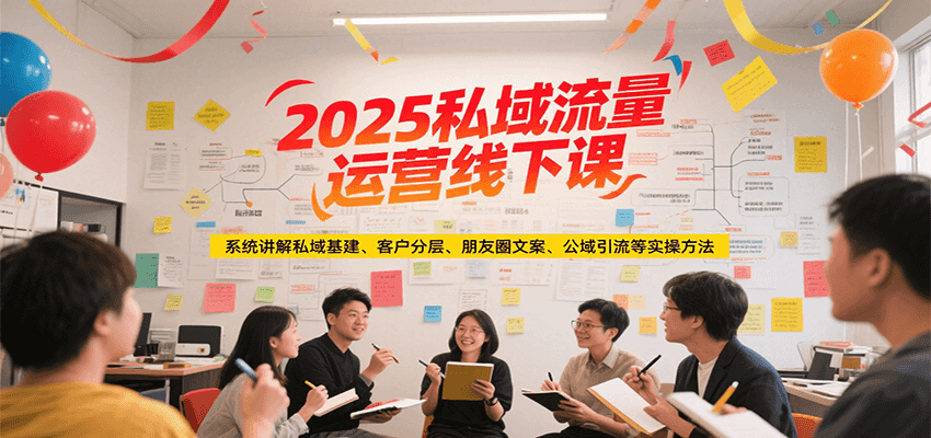 2025私域流量运营线下课，系统讲解私域基建/客户分层/朋友圈文案/公域引流等实操方法-玩备项目资源网