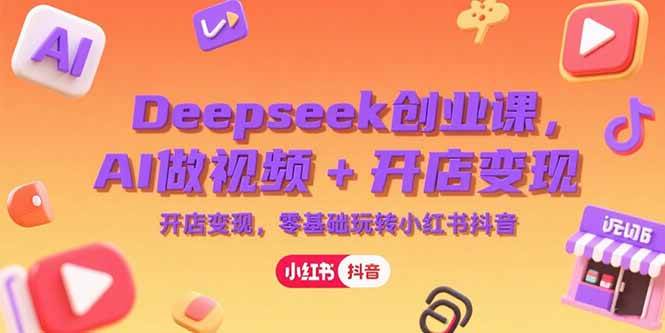 （15286期）Deepseek创业课，AI做视频+开店变现，零基础玩转小红书抖音-玩备项目资源网