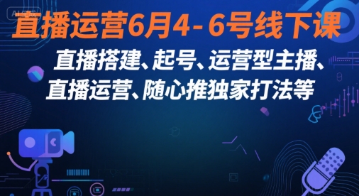 直播运营6月4-6号线下课，‬直播搭建、起号、运营型主播、直播运‬营、随心推独家打法等-玩备项目资源网