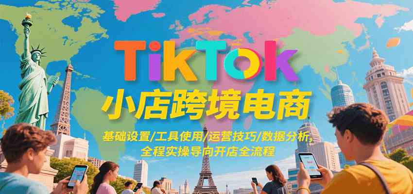 TikTok小店跨境电商，基础设置/工具使用/运营技巧/数据分析，全程实操导向开店全流程-玩备项目资源网