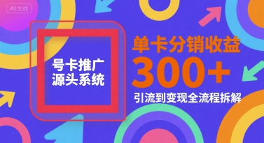 号卡推广源头系统，单卡分销收益3张+，引流到变现全流程拆解【揭秘】-玩备项目资源网