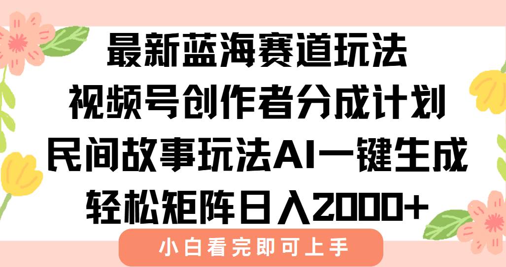 （15287期）最新视频号创作者分成民间故事玩法，AI一键生成爆款视频，轻松日入2000+-玩备项目资源网